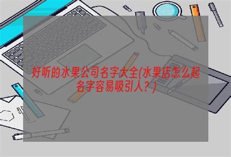 好听的水果公司名字大全 水果店怎么起名字容易吸引人？ 虔橙果