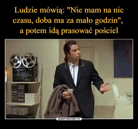 Ludzie M Wi Nie Mam Na Nic Czasu Doba Ma Za Ma O Godzin A Potem