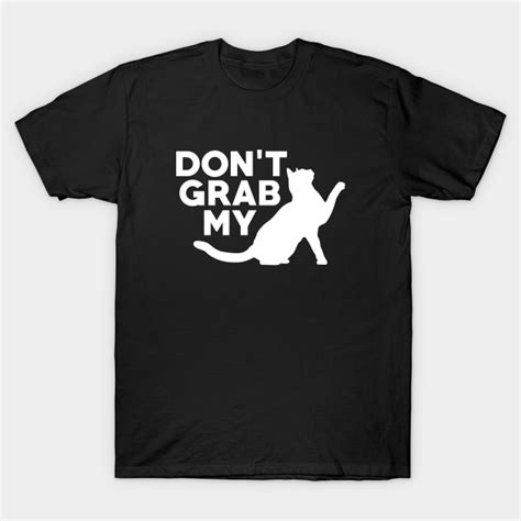 Don T Grab My Pussy Grab Em By The Pussy T Shirt TeePublic