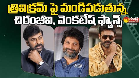 Chiranjeevi And Venkatesh Fans Fires On Director Trivikram Srinivas