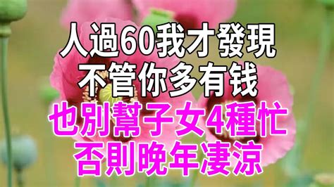 人過60我才發現，不管你多有钱，也別幫子女4種忙，否則晚年凄涼 養老 晚年 新老人 Youtube