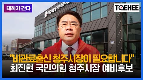 태희 Taehee 태희가 간다ㅣ비관료출신 청주시장이 필요합니다 최진현 국민의힘 청주시장 예비후보