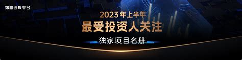 36氪创投平台「2023上半年最受投资人关注」独家项目名册重磅发布 36氪