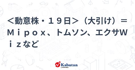 ＜動意株・19日＞（大引け）＝mipox、トムソン、エクサwizなど 個別株 株探ニュース