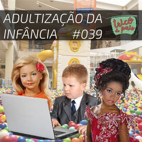 Adultiza O Da Inf Ncia Podcast Tric De Pais Podcast Tric De