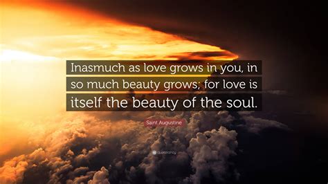 Saint Augustine Quote Inasmuch As Love Grows In You In So Much