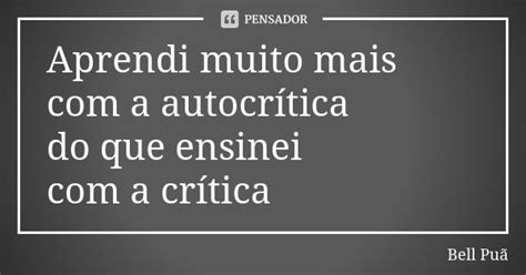 Aprendi Muito Mais Com A Autocrítica Do Bell Puã Pensador