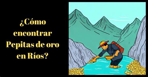 Pepitas de Oro en Ríos arroyos o quebradas Dónde buscarlas