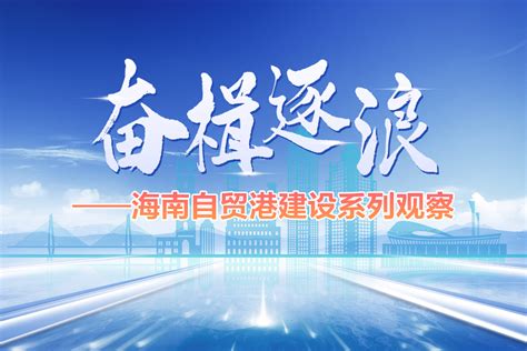 奋楫逐浪——海南自贸港建设系列观察