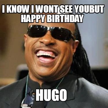 Meme Creator Funny I Know I Wont See Youbut Happy Birthday Hugo Meme