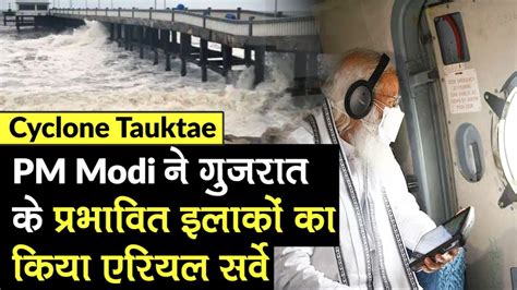 Cyclone Tauktae Pm Modi Did Gujarat Ariel Survey Will Assess Loss