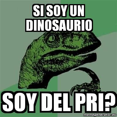 Meme Filosoraptor Si Soy Un Dinosaurio Soy Del Pri