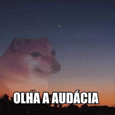 Meme Creator Funny Olha a audácia Meme Generator at MemeCreator org