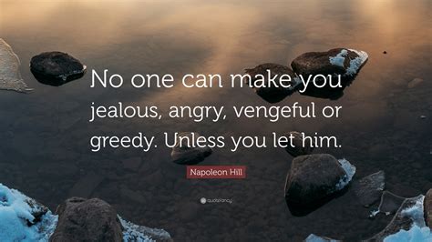 Napoleon Hill Quote: “No one can make you jealous, angry, vengeful or