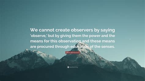 Maria Montessori Quote “we Cannot Create Observers By Saying ‘observe