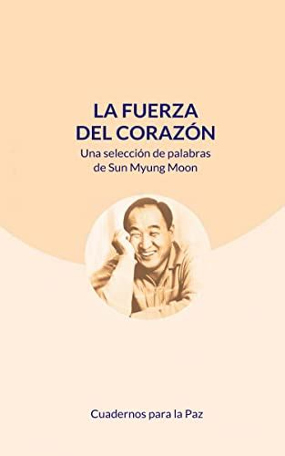 La fuerza del corazón Una selección de palabras de Sun Myung Moon by