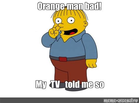 Meme Orange Man Bad My Tv Told Me So All Templates Meme