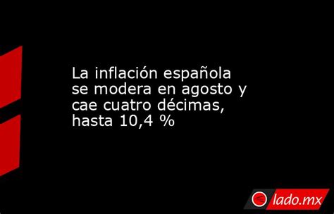 La Inflación Española Se Modera En Agosto Y Cae Cuatro Décimas Hasta