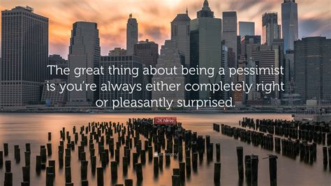 JK Neve Quote: “The great thing about being a pessimist is you’re