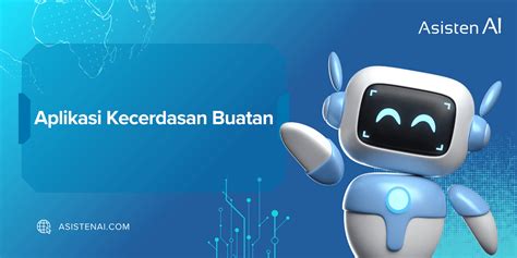 Mengenal Lebih Dalam Aplikasi Kecerdasan Buatan Asisten AI