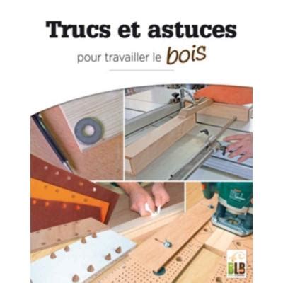 Trucs Et Astuces Pour Travailler Le Bois Bordet Fr