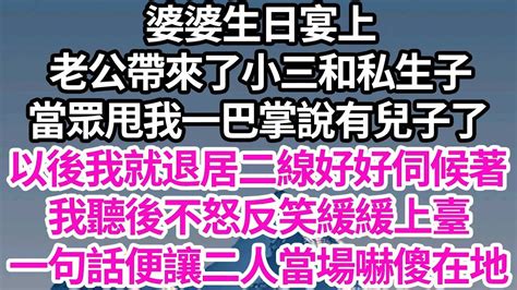 婆婆生日宴上，老公帶來了小三和私生子，當眾甩我一巴掌說有兒子了，以後我就退居二線好好伺候著，我聽後不怒反笑緩緩上臺，一句話便讓二人當場嚇傻在地【倫理】【都市】 Youtube