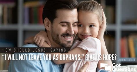 How Should Jesus Saying I Will Not Leave You As Orphans” Give Us