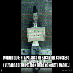 Meme Personalizado MULDER DIJO NI A PATADAS ME SACAN DEL CONGRESO