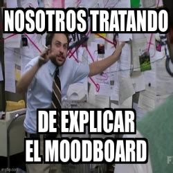 Meme Personalizado NOSOTROS TRATANDO DE EXPLICAR EL MOODBOARD 33240382