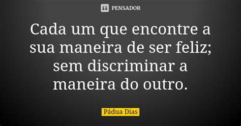 Cada Um Que Encontre A Sua Maneira De Pádua Dias Pensador