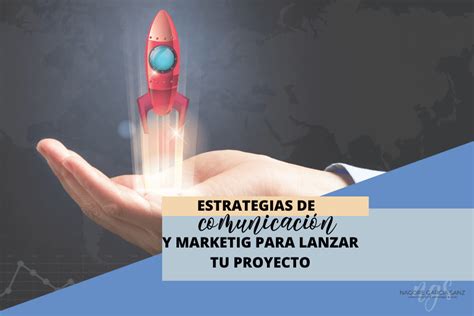 10 Estrategias De Comunicación Y Marketing Para Lanzar Un Proyecto