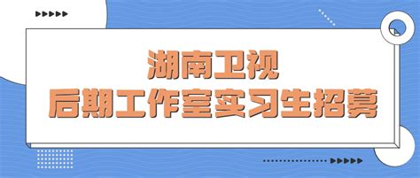 芒果实习｜湖南卫视后期工作室实习生招募啦 名企实习 我爱竞赛网