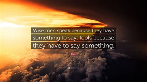 Plato Quote Wise Men Speak Because They Have Something To Say Fools