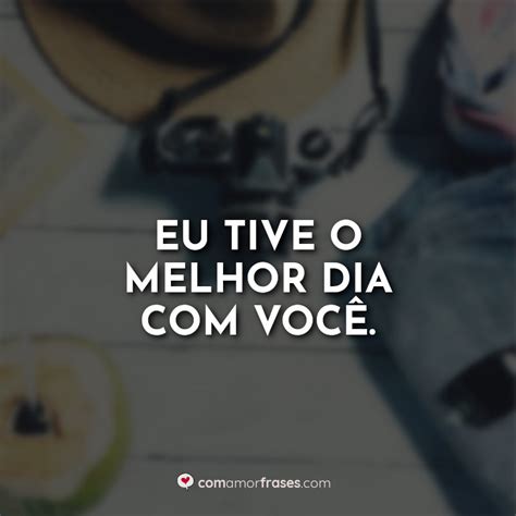 Eu Tive O Melhor Dia Voc Amor Frases