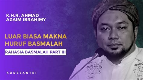 Kiai Azaim Luar Biasa Makna Huruf Basmalah Rahasia Basmalah Part III