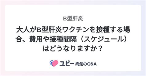 大人がb型肝炎ワクチンを接種する場合、費用や接種間隔（スケジュール）はどうなりますか？ ｜b型肝炎