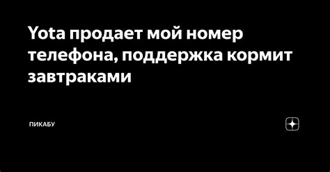 Yota продает мой номер телефона, поддержка кормит завтраками | Пикабу ...
