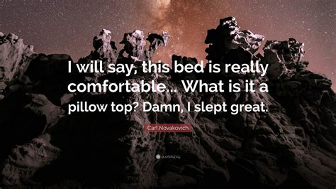 Carl Novakovich Quote I Will Say This Bed Is Really Comfortable