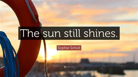 Sophie Scholl Quote The Sun Still Shines