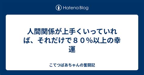 人間関係が上手くいっていれば、それだけで80％以上の幸運 こてつばあちゃんの奮闘記