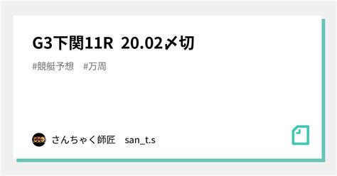 G3下関11r 2002〆切｜さんちゃく師匠 🚤sants🚤｜note