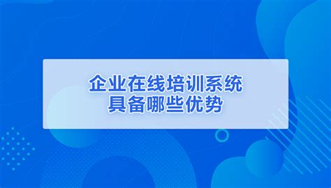 企业在线培训系统具备哪些优势？ 知乎