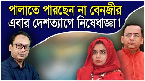 পালাতে পারছেন না বেনজীর দেশ ত্যাগে নিষেধাজ্ঞা Benazir Ahmed