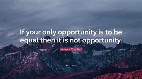 Margaret Thatcher Quote “if Your Only Opportunity Is To Be Equal Then