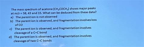 Solved The Mass Spectrum Of Acetone CH3COCH3 Shows Major Chegg