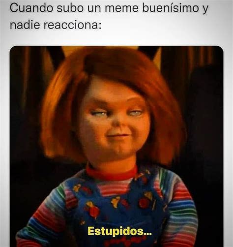 Cuando Subo Un Meme Buenísimo Y Nadie Reacciona Estúpidos Memes