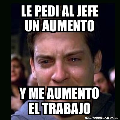 Meme Crying Peter Parker Le Pedi Al Jefe Un Aumento Y Me Aumento El