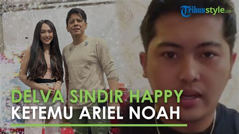 Delva Irawan Nyindir Happy Asmara Yang Baru Saja Ketemu Ariel Noah