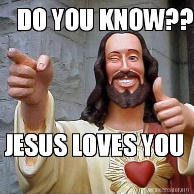 Meme Creator Funny DO YOU KNOW JESUS LOVES YOU Meme Generator At