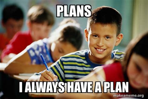 Plans I always have a plan - Scumbag Student | Make a Meme